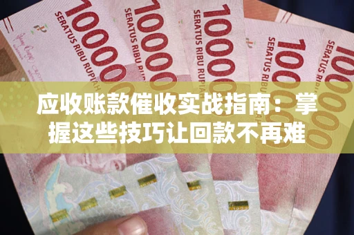 北京应收账款催收实战指南:掌握这些技巧让回款不再难 北京应收账款催收实战指南:掌握这些技巧让回款不再难