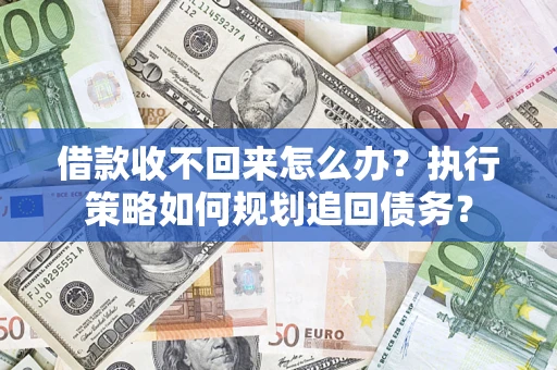 北京借款收不回来怎么办？执行策略如何规划追回债务？