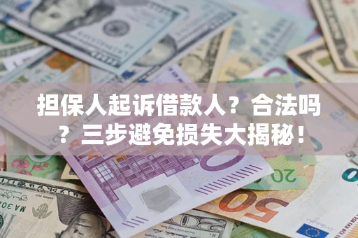 北京担保人起诉借款人?合法吗?三步避免损失大揭秘! 北京担保人起诉借款人?合法吗?三步避免损失大揭秘!