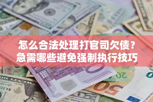 北京怎么合法处理打官司欠债?急需哪些避免强制执行技巧? 北京怎么合法处理打官司欠债?急需哪些避免强制执行技巧?