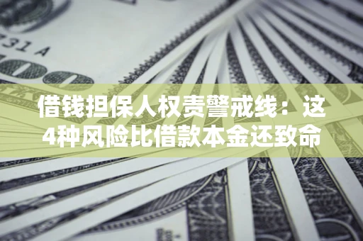 北京借钱担保人权责警戒线:这4种风险比借款本金还致命 北京借钱担保人权责警戒线:这4种风险比借款本金还致命