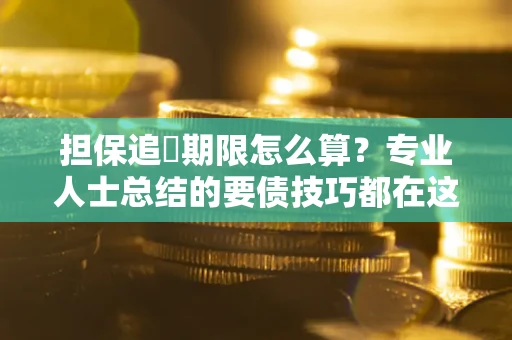 北京担保追償期限怎么算?专业人士总结的要债技巧都在这里了 北京担保追償期限怎么算?专业人士总结的要债技巧都在这里了