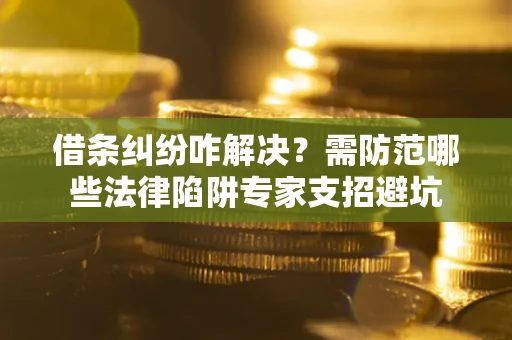 北京借条纠纷咋解决?需防范哪些法律陷阱专家支招避坑 北京借条纠纷咋解决?需防范哪些法律陷阱专家支招避坑