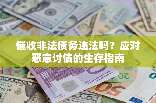 北京催收非法债务违法吗?应对恶意讨债的生存指南 北京催收非法债务违法吗?应对恶意讨债的生存指南