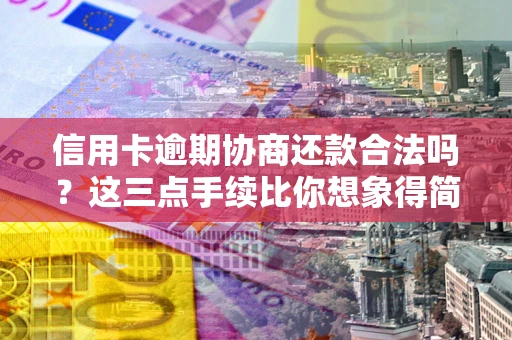 北京信用卡逾期协商还款合法吗?这三点手续比你想象得简单 北京信用卡逾期协商还款合法吗?这三点手续比你想象得简单