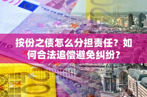 北京按份之债怎么分担责任?如何合法追偿避免纠纷? 北京按份之债怎么分担责任?如何合法追偿避免纠纷?